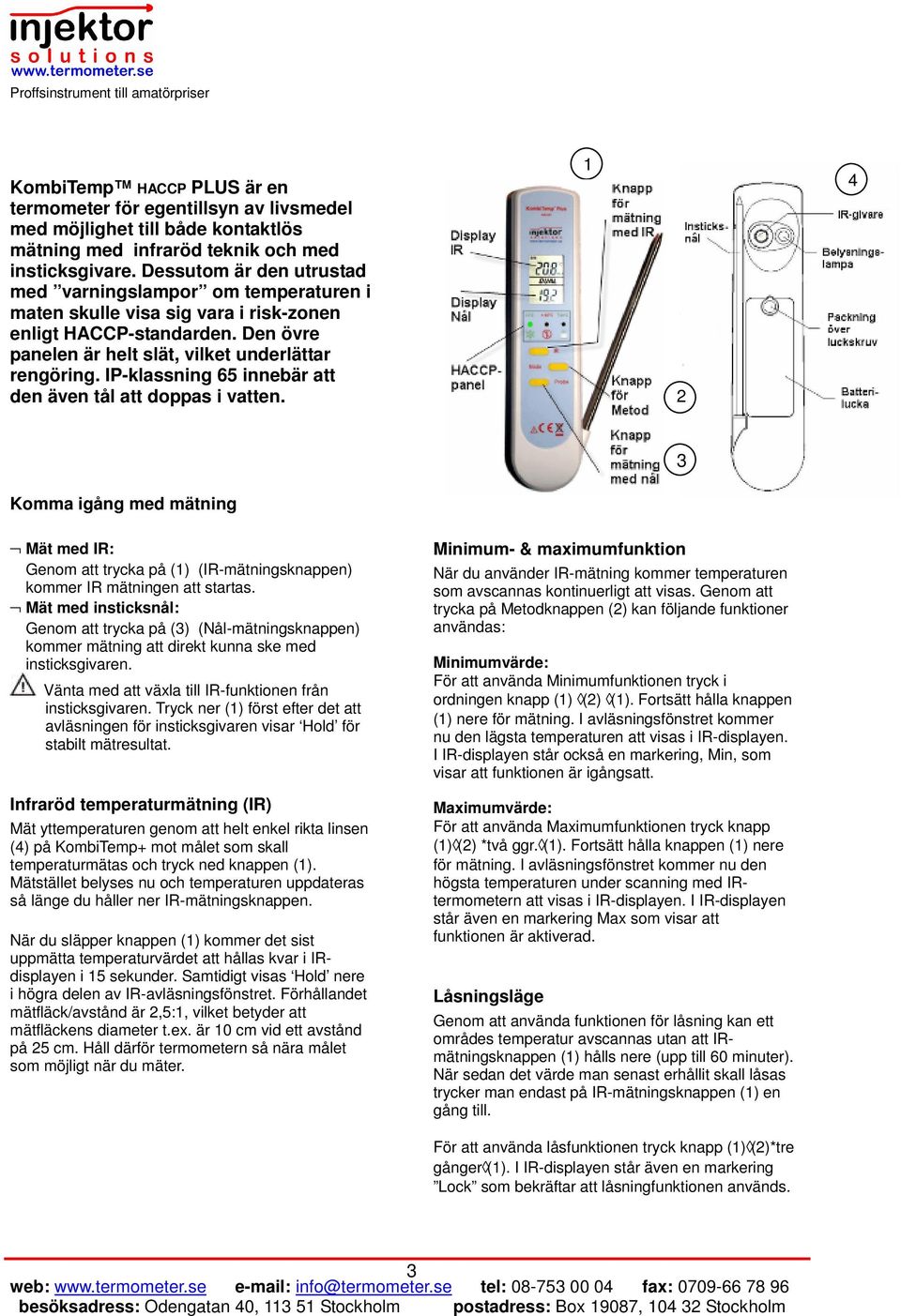 IP-klassning 65 innebär att den även tål att doppas i vatten. 1 4 3 Komma igång med mätning Mät med IR: Genom att trycka på (1) (IR-mätningsknappen) kommer IR mätningen att startas.