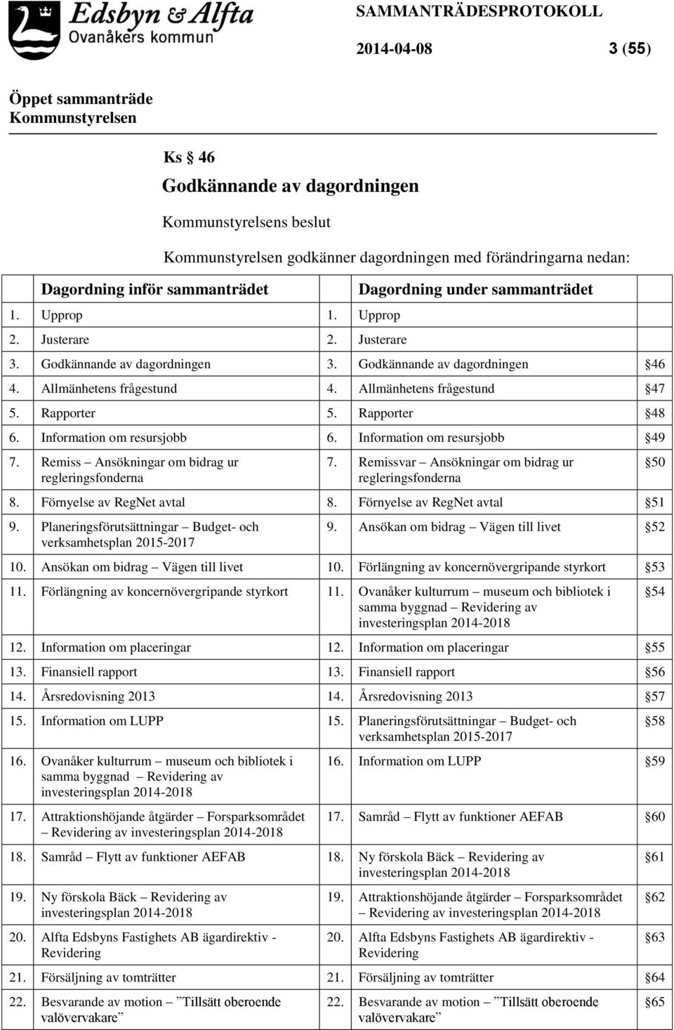 Information om resursjobb 6. Information om resursjobb 49 7. Remiss Ansökningar om bidrag ur regleringsfonderna 7. Remissvar Ansökningar om bidrag ur regleringsfonderna 8. Förnyelse av RegNet avtal 8.