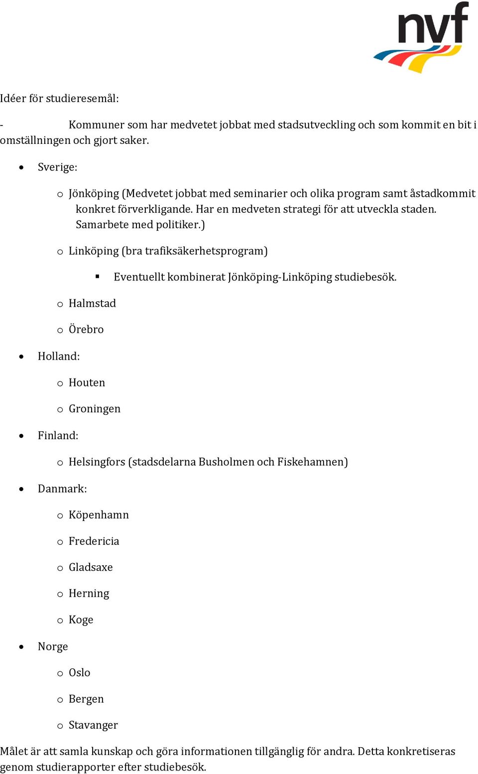 ) o Linköping (bra trafiksäkerhetsprogram) o Halmstad o Örebro Eventuellt kombinerat Jönköping-Linköping studiebesök.