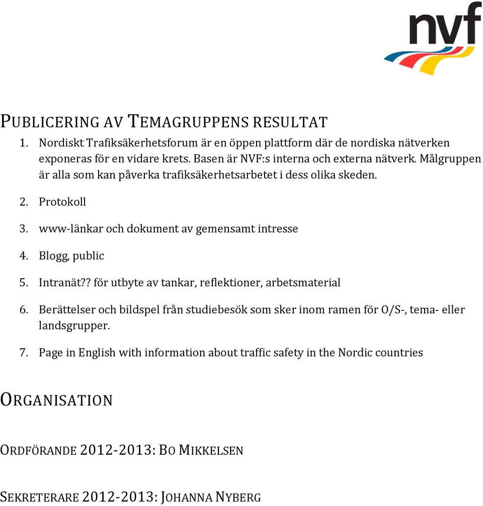 www-länkar och dokument av gemensamt intresse 4. Blogg, public 5. Intranät?? för utbyte av tankar, reflektioner, arbetsmaterial 6.