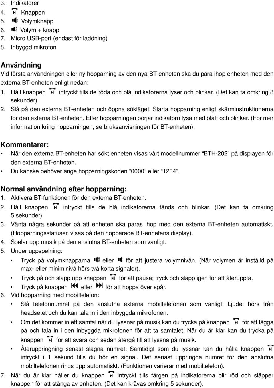 Håll knappen intryckt tills de röda och blå indikatorerna lyser och blinkar. (Det kan ta omkring 8 sekunder). 2. Slå på den externa BT-enheten och öppna sökläget.