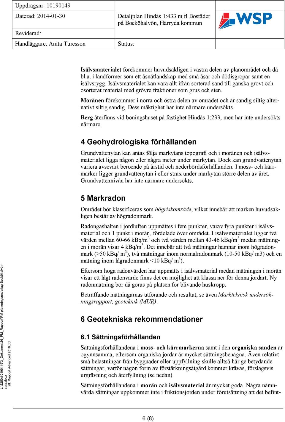 Moränen förekommer i norra och östra delen av området och är sandig siltig alternativt siltig sandig. Dess mäktighet har inte närmare undersökts.