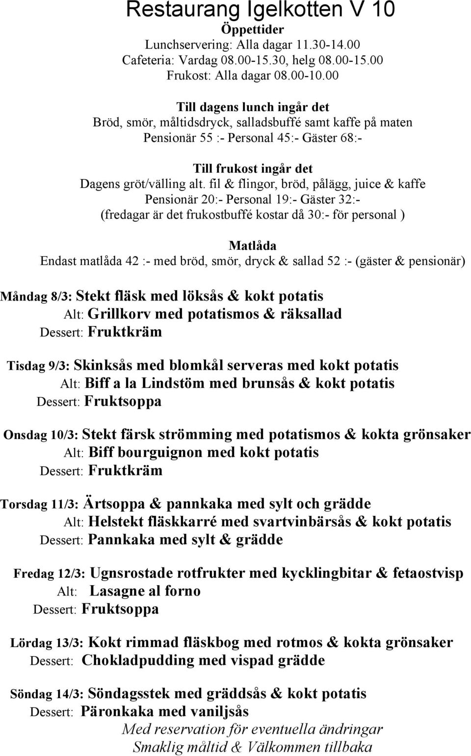 och grädde Alt: Helstekt fläskkarré med svartvinbärsås & kokt potatis Dessert: Pannkaka med sylt & grädde Fredag 12/3: Ugnsrostade rotfrukter med kycklingbitar & fetaostvisp Alt: Lasagne al