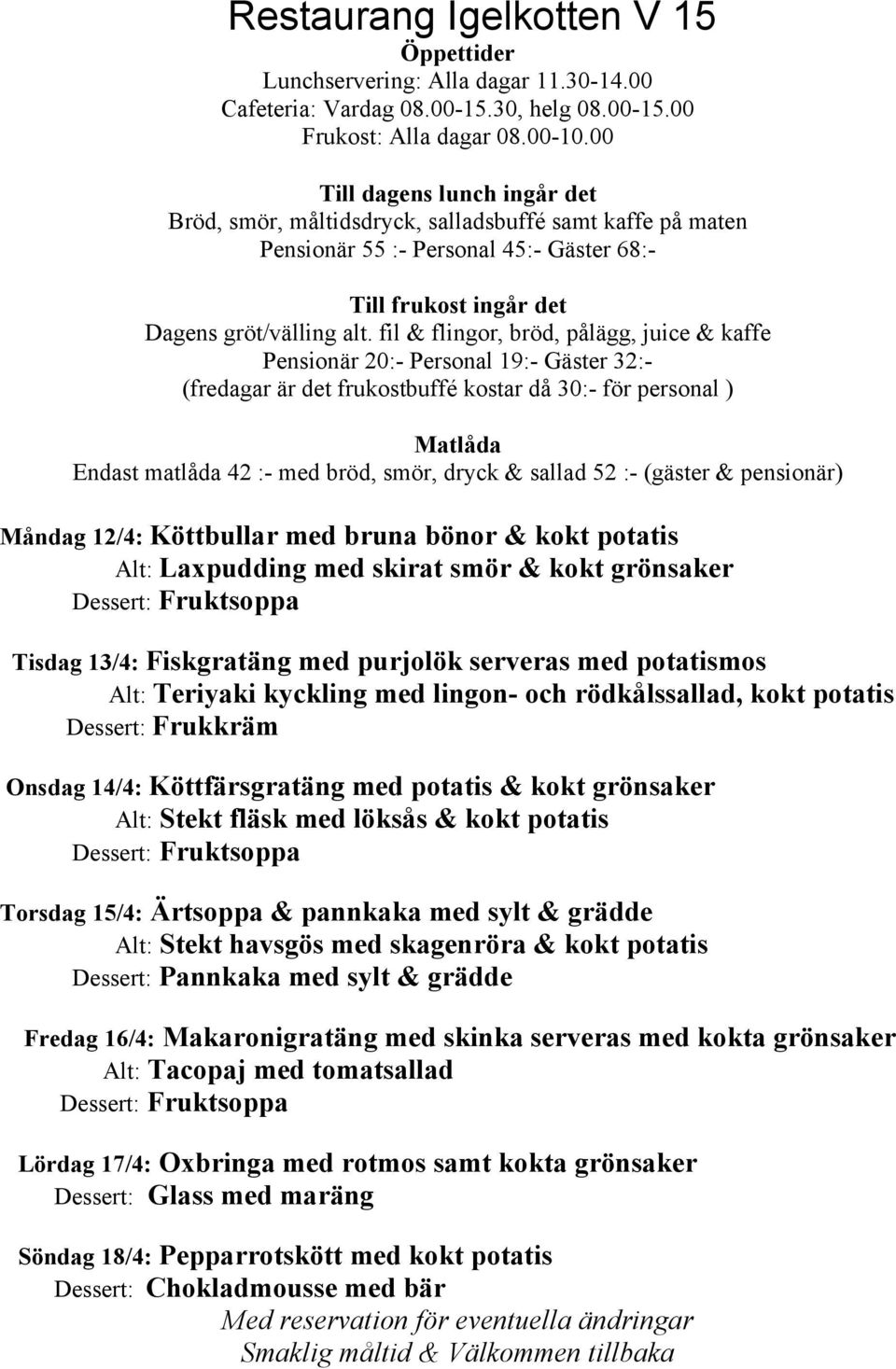 Torsdag 15/4: Ärtsoppa & pannkaka med sylt & grädde Alt: Stekt havsgös med skagenröra & kokt potatis Dessert: Pannkaka med sylt & grädde Fredag 16/4: Makaronigratäng med skinka serveras med