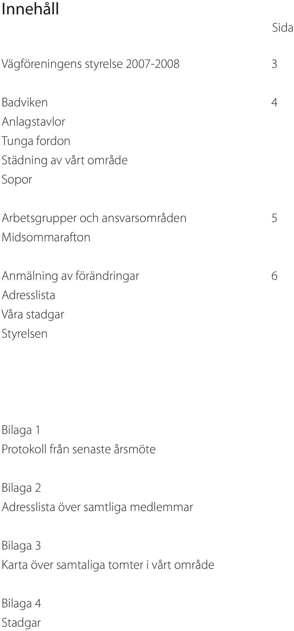 förändringar 6 Adresslista Våra stadgar Styrelsen Bilaga 1 Protokoll från senaste årsmöte