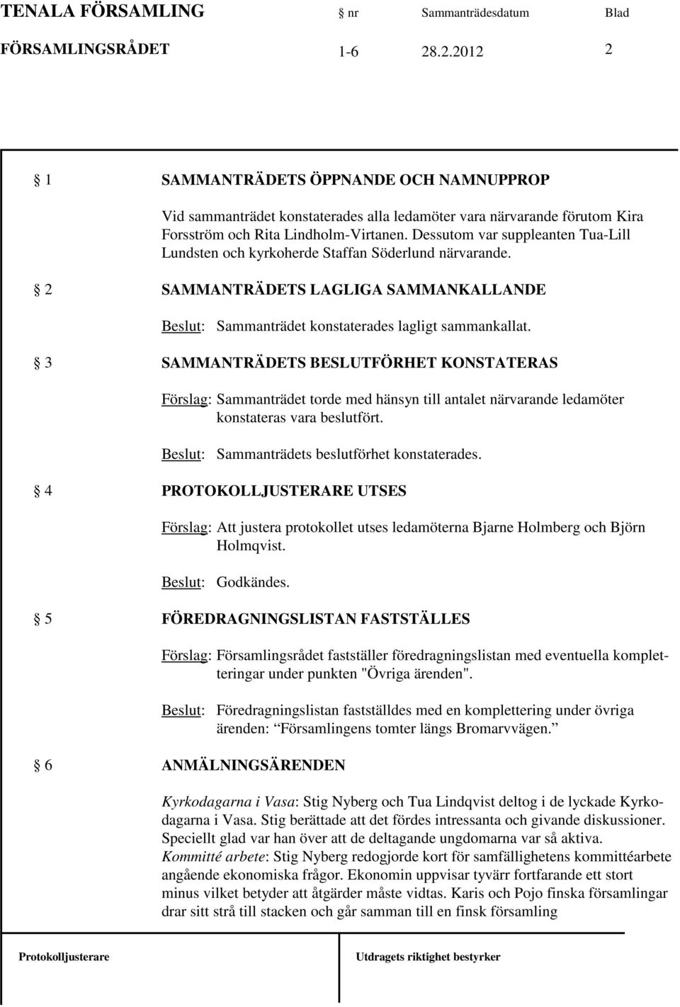 3 SAMMANTRÄDETS BESLUTFÖRHET KONSTATERAS Förslag: Sammanträdet torde med hänsyn till antalet närvarande ledamöter konstateras vara beslutfört. Beslut: Sammanträdets beslutförhet konstaterades.