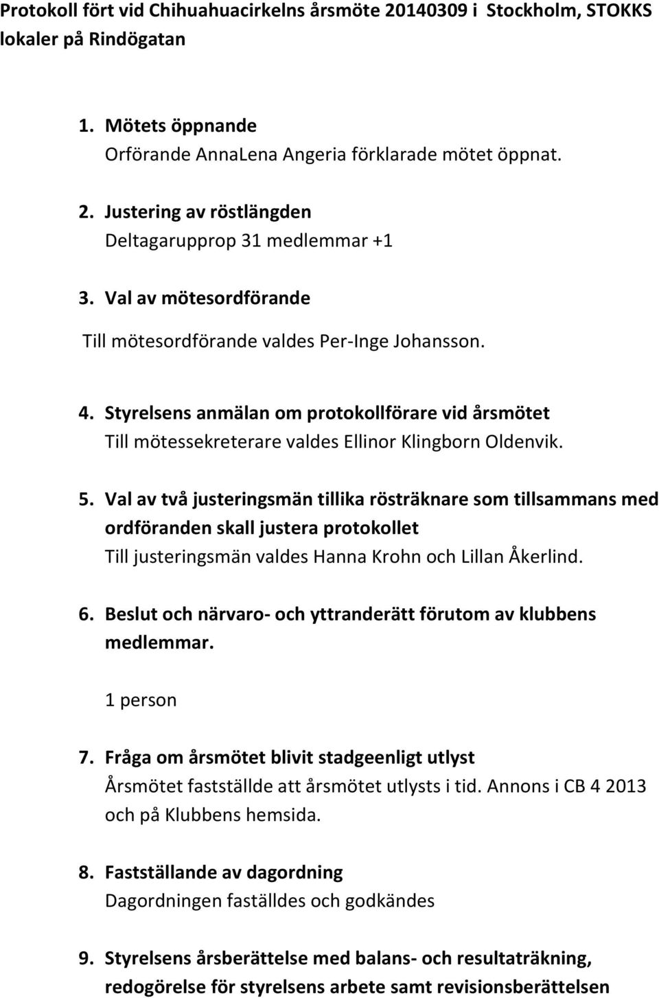 Val av två justeringsmän tillika rösträknare som tillsammans med ordföranden skall justera protokollet Till justeringsmän valdes Hanna Krohn och Lillan Åkerlind. 6.