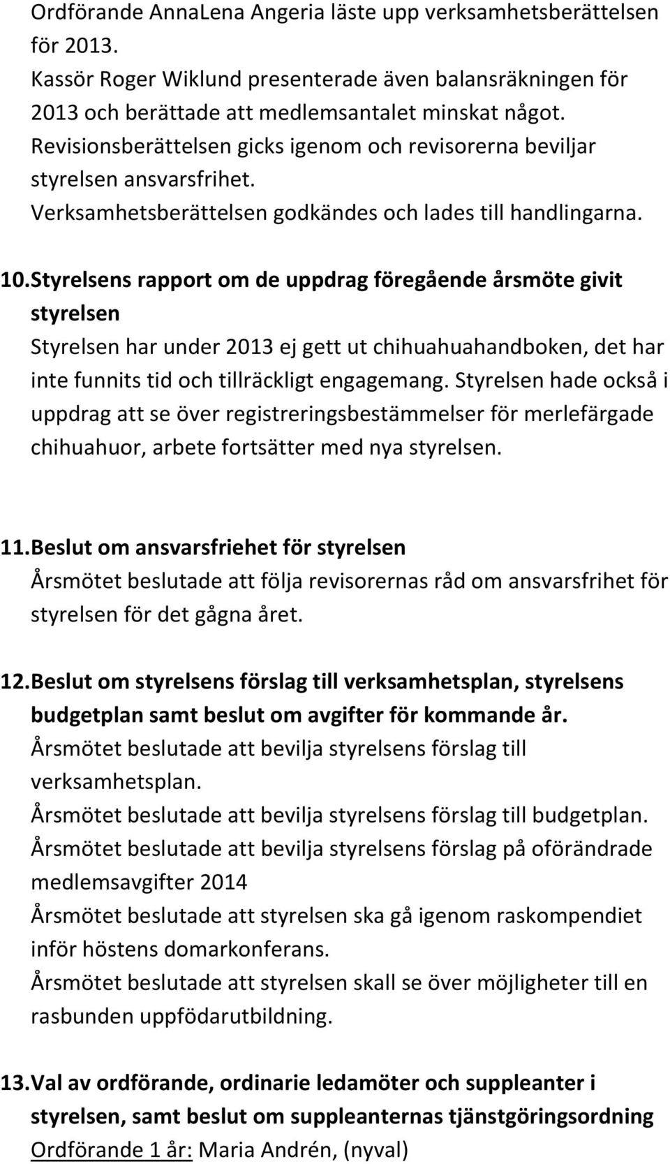 Styrelsens rapport om de uppdrag föregående årsmöte givit styrelsen Styrelsen har under 2013 ej gett ut chihuahuahandboken, det har inte funnits tid och tillräckligt engagemang.