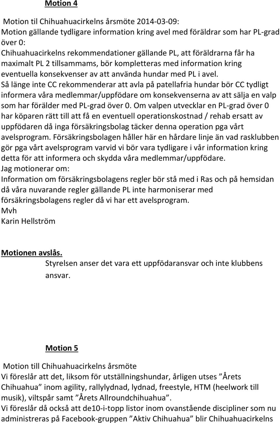 Så länge inte CC rekommenderar att avla på patellafria hundar bör CC tydligt informera våra medlemmar/uppfödare om konsekvenserna av att sälja en valp som har förälder med PL-grad över 0.