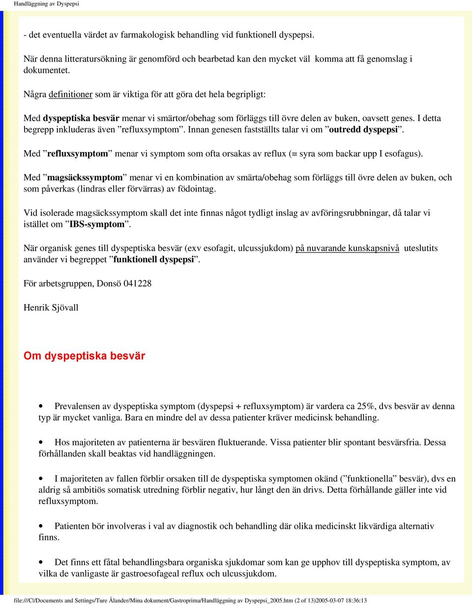 I detta begrepp inkluderas även refluxsymptom. Innan genesen fastställts talar vi om outredd dyspepsi. Med refluxsymptom menar vi symptom som ofta orsakas av reflux (= syra som backar upp I esofagus).