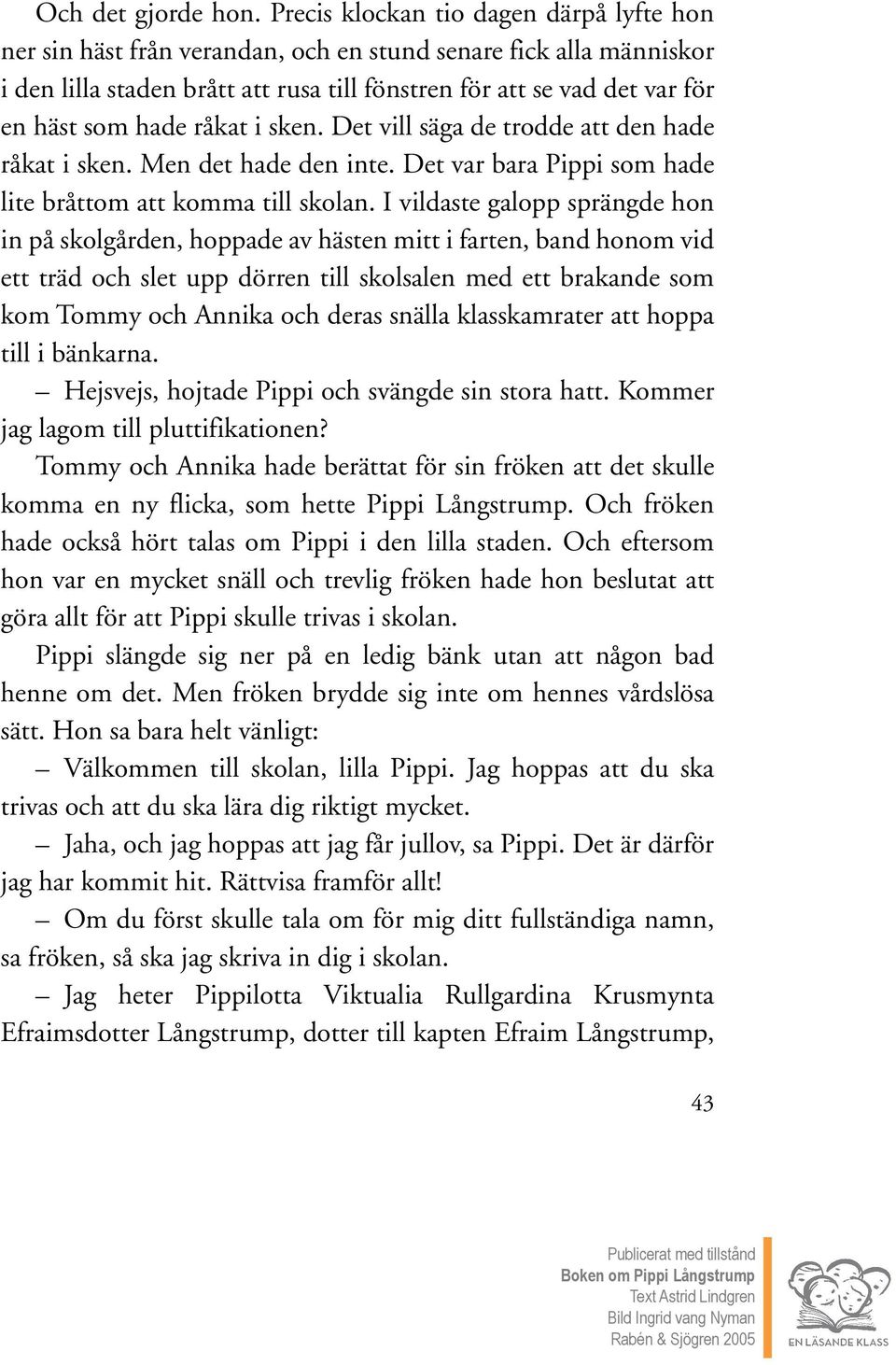 hade råkat i sken. Det vill säga de trodde att den hade råkat i sken. Men det hade den inte. Det var bara Pippi som hade lite bråttom att komma till skolan.