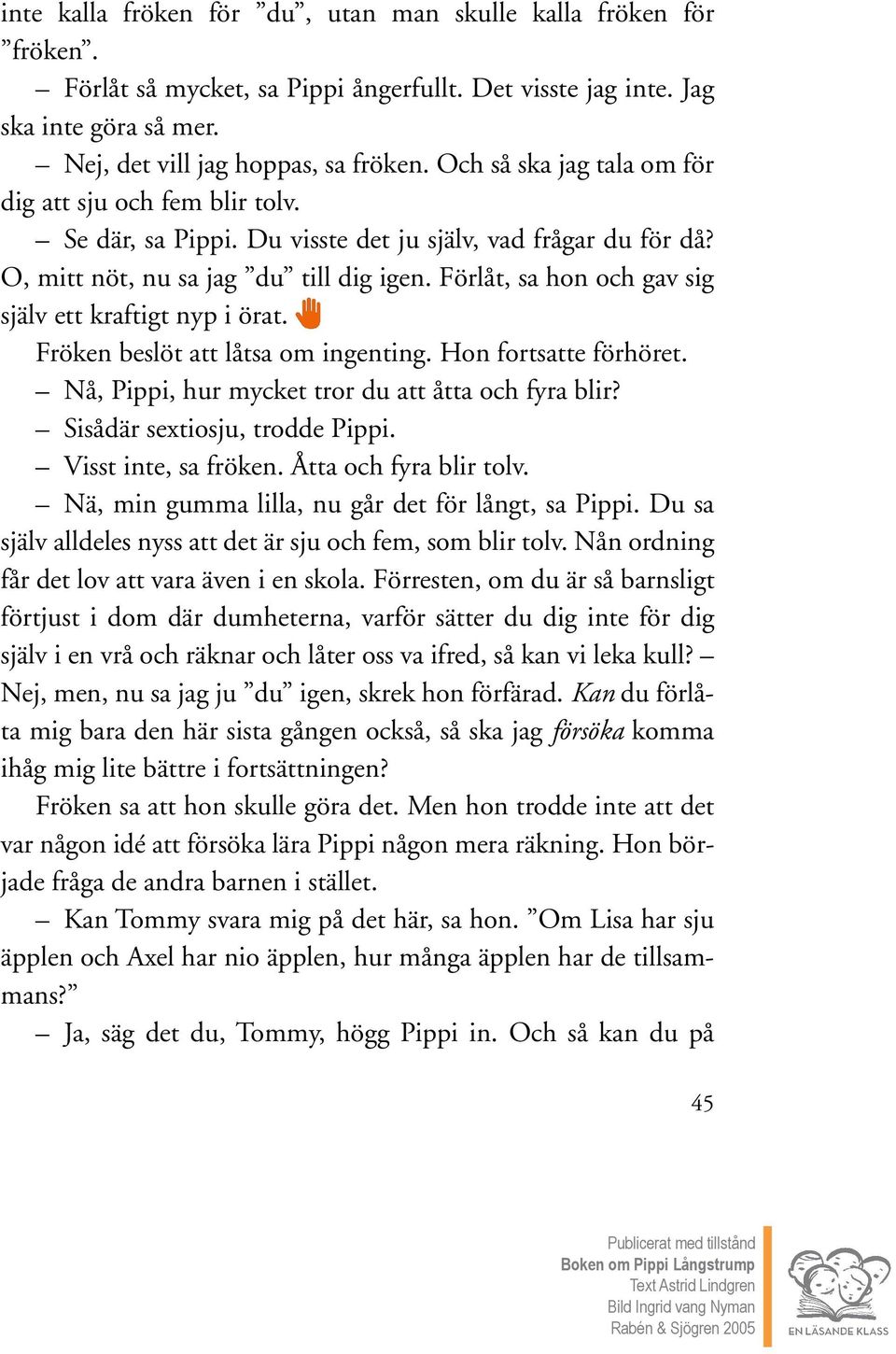 Förlåt, sa hon och gav sig själv ett kraftigt nyp i örat. Fröken beslöt att låtsa om ingenting. Hon fortsatte förhöret. Nå, Pippi, hur mycket tror du att åtta och fyra blir?