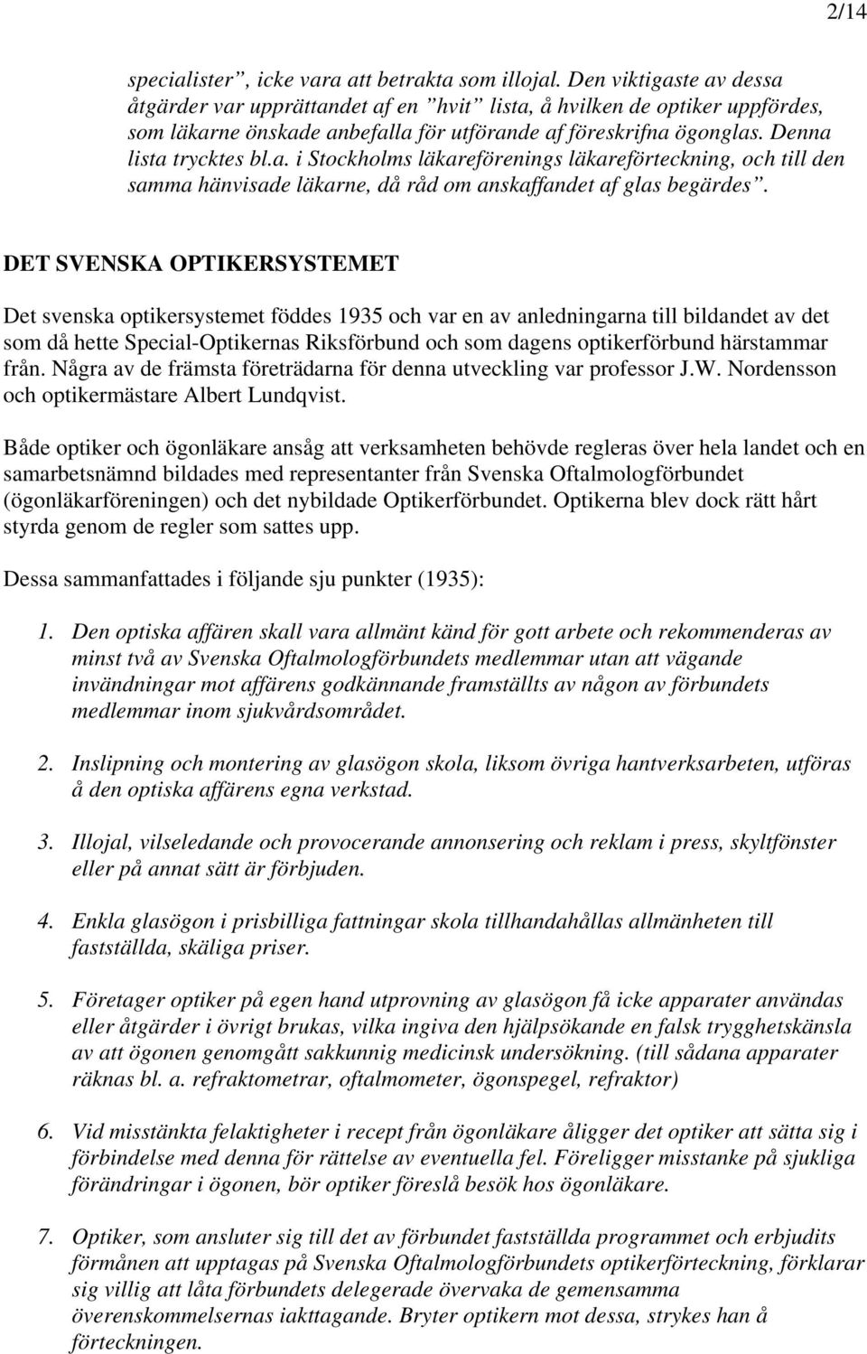 DET SVENSKA OPTIKERSYSTEMET Det svenska optikersystemet föddes 1935 och var en av anledningarna till bildandet av det som då hette Special-Optikernas Riksförbund och som dagens optikerförbund