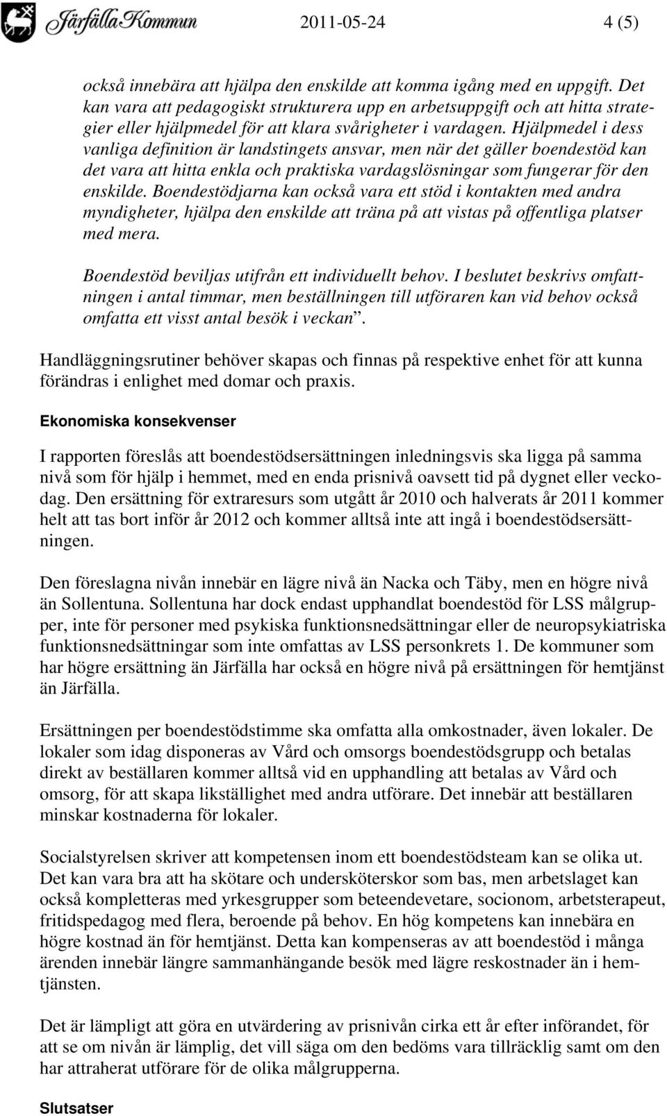 Hjälpmedel i dess vanliga definition är landstingets ansvar, men när det gäller boendestöd kan det vara att hitta enkla och praktiska vardagslösningar som fungerar för den enskilde.