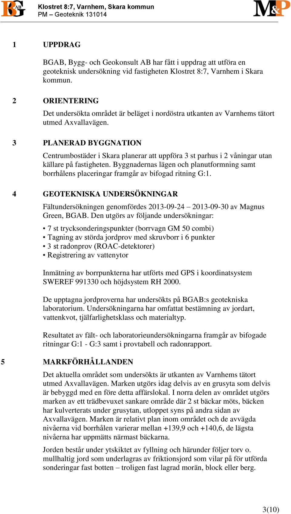 3 PLANERAD BYGGNATION Centrumbostäder i Skara planerar att uppföra 3 st parhus i 2 våningar utan källare på fastigheten.