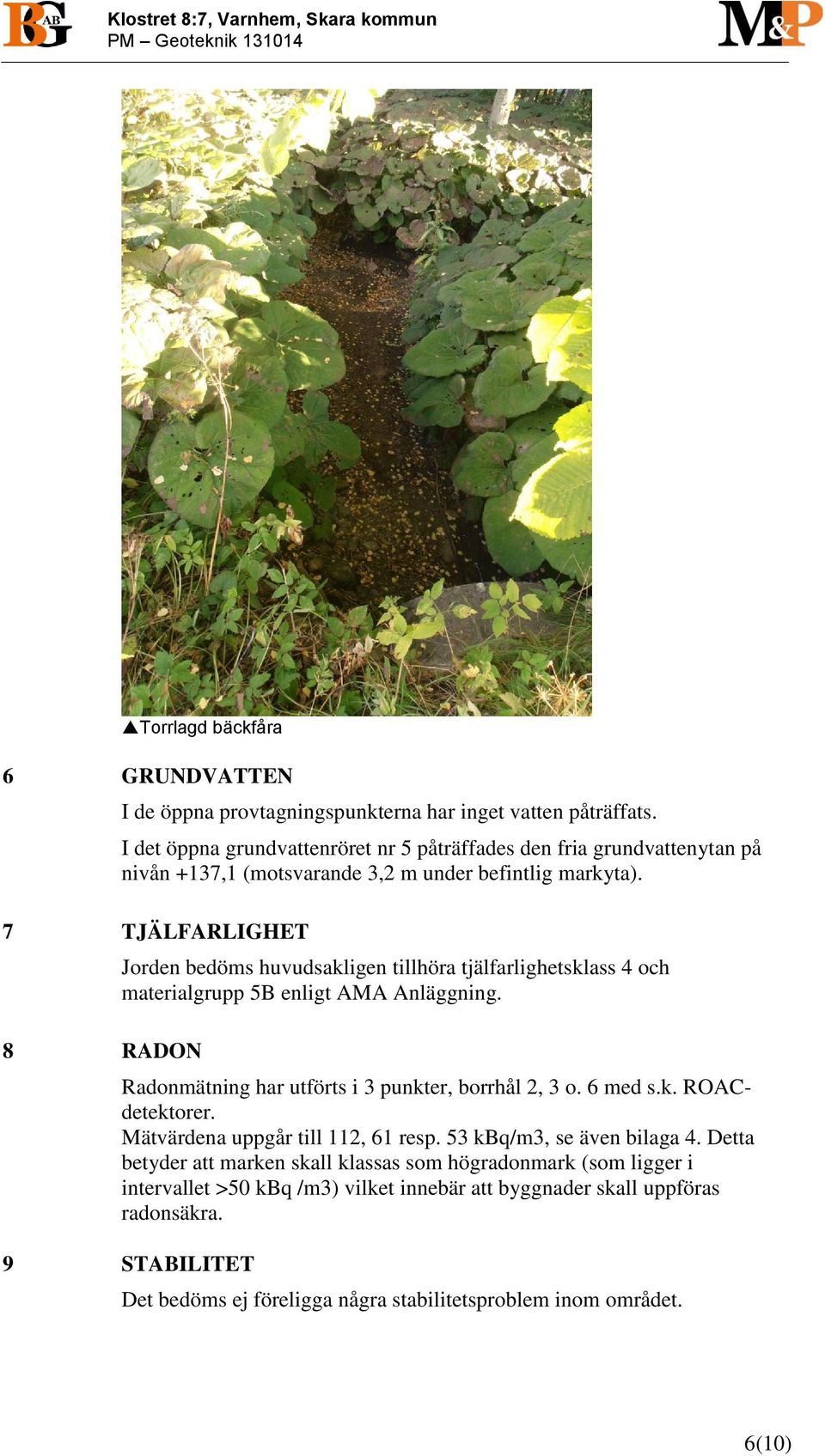 7 TJÄLFARLIGHET 8 RADON Jorden bedöms huvudsakligen tillhöra tjälfarlighetsklass 4 och materialgrupp 5B enligt AMA Anläggning. Radonmätning har utförts i 3 punkter, borrhål 2, 3 o. 6 med s.k. ROACdetektorer.