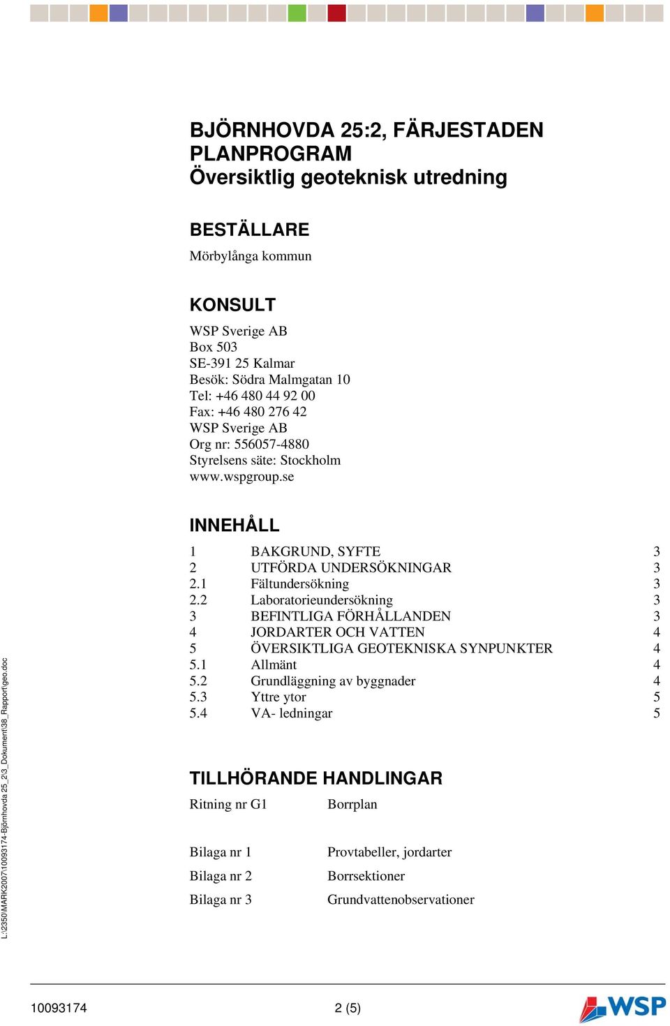 2 Laboratorieundersökning 3 3 BEFINTLIGA FÖRHÅLLANDEN 3 4 JORDARTER OCH VATTEN 4 5 ÖVERSIKTLIGA GEOTEKNISKA SYNPUNKTER 4 5.1 Allmänt 4 5.2 Grundläggning av byggnader 4 5.