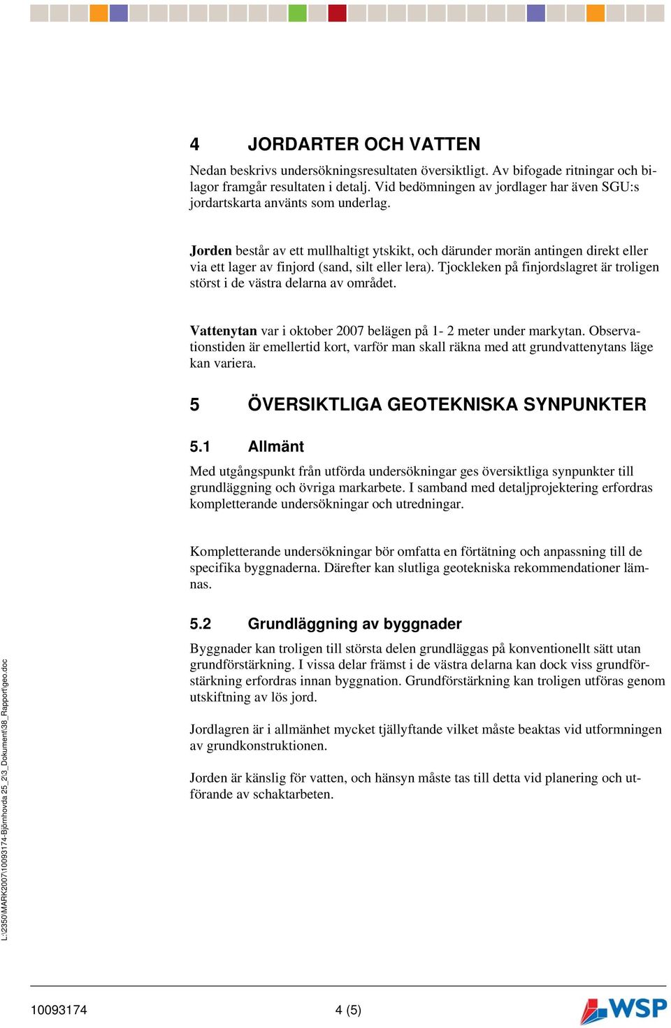 Jorden består av ett mullhaltigt ytskikt, och därunder morän antingen direkt eller via ett lager av finjord (sand, silt eller lera).