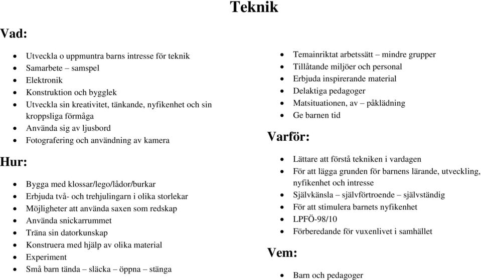 Ge barnen tid Bygga med klossar/lego/lådor/burkar Erbjuda två- och trehjulingarn i olika storlekar Möjligheter att använda saxen som redskap Använda snickarrummet Träna sin datorkunskap Konstruera