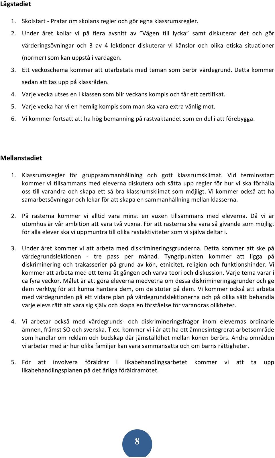 uppstå i vardagen. 3. Ett veckoschema kommer att utarbetats med teman som berör värdegrund. Detta kommer sedan att tas upp på klassråden. 4.