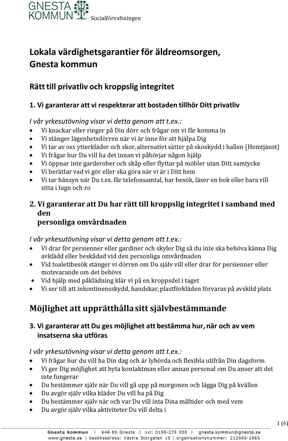 tar av oss ytterkläder och skor, alternativt sätter på skoskydd i hallen (Hemtjänst) Vi frågar hur Du vill ha det innan vi påbörjar någon hjälp Vi öppnar inte garderober och skåp eller flyttar på