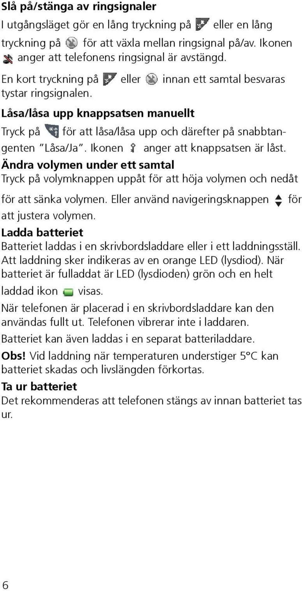 Ikonen anger att knappsatsen är låst. Ändra volymen under ett samtal Tryck på volymknappen uppåt för att höja volymen och nedåt för att sänka volymen.