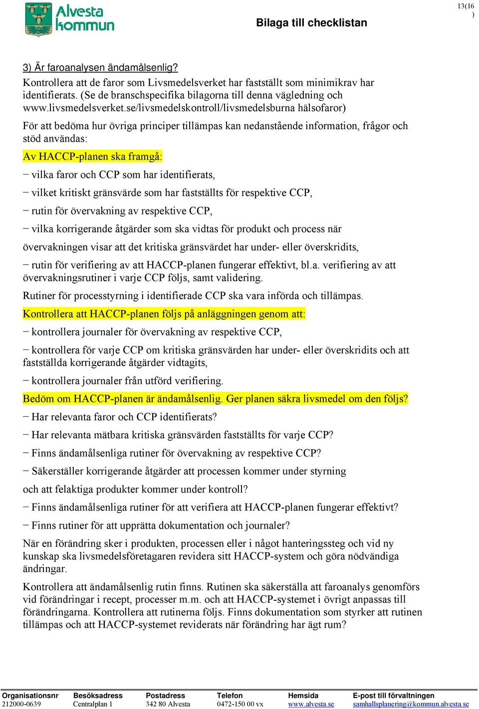 se/livsmedelskontroll/livsmedelsburna hälsofaror) För att bedöma hur övriga principer tillämpas kan nedanstående information, frågor och stöd användas: Av HACCP-planen ska framgå: vilka faror och CCP