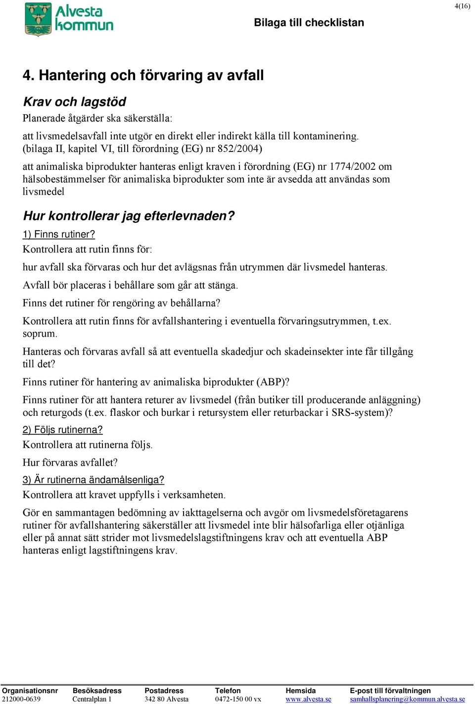 avsedda att användas som livsmedel Kontrollera att rutin finns för: hur avfall ska förvaras och hur det avlägsnas från utrymmen där livsmedel hanteras.