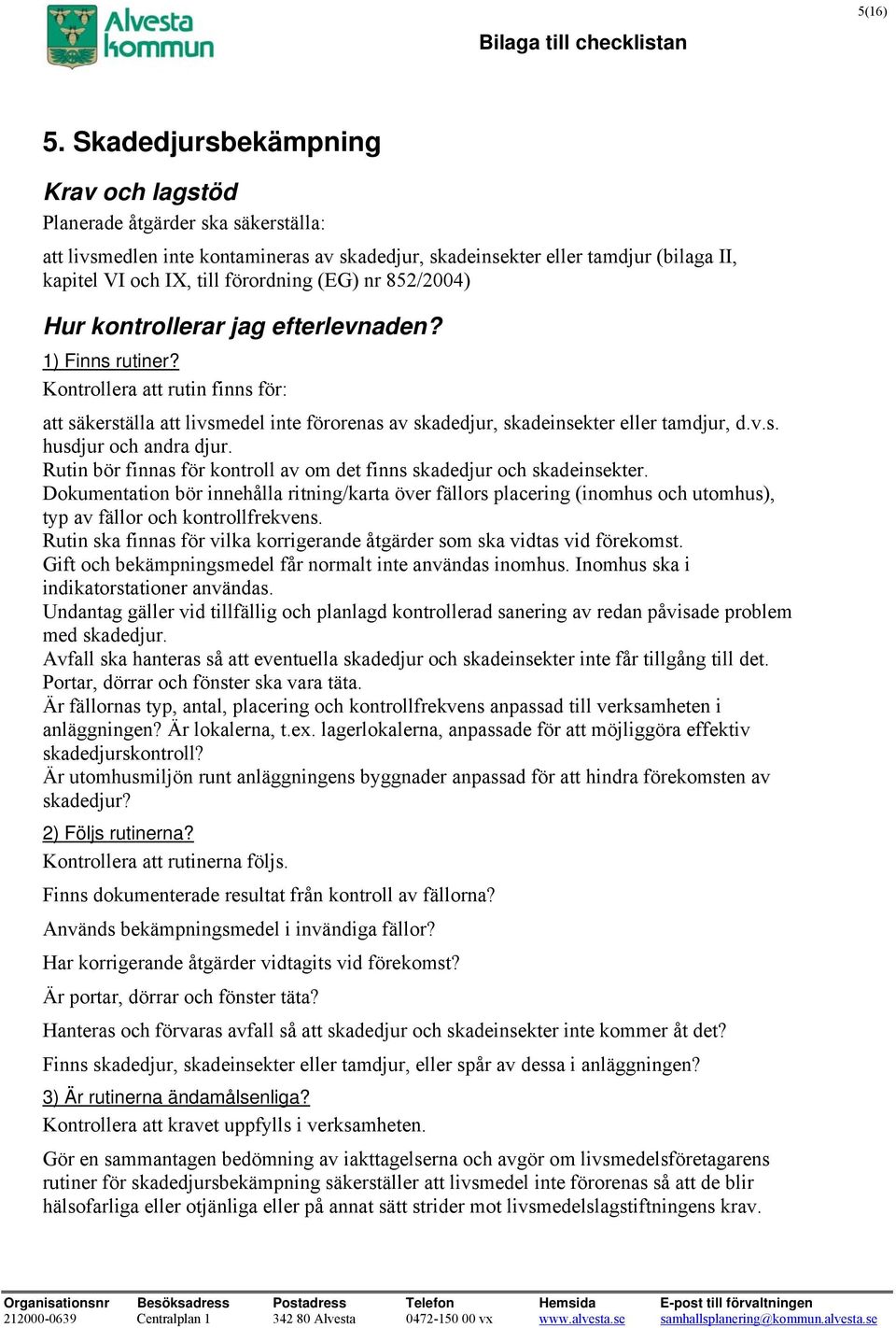 säkerställa att livsmedel inte förorenas av skadedjur, skadeinsekter eller tamdjur, d.v.s. husdjur och andra djur. Rutin bör finnas för kontroll av om det finns skadedjur och skadeinsekter.