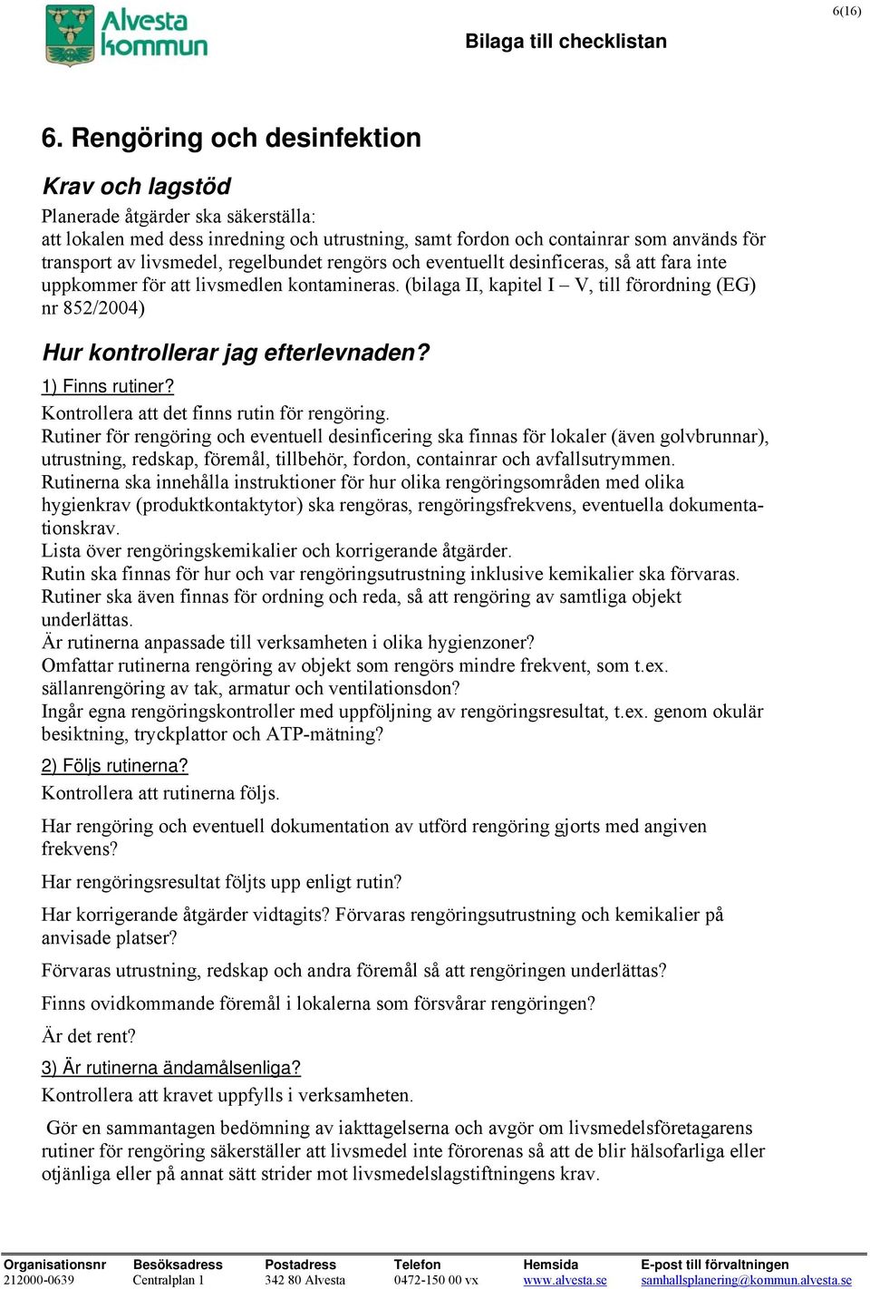 fara inte uppkommer för att livsmedlen kontamineras. (bilaga II, kapitel I V, till förordning (EG) nr 852/2004) Kontrollera att det finns rutin för rengöring.