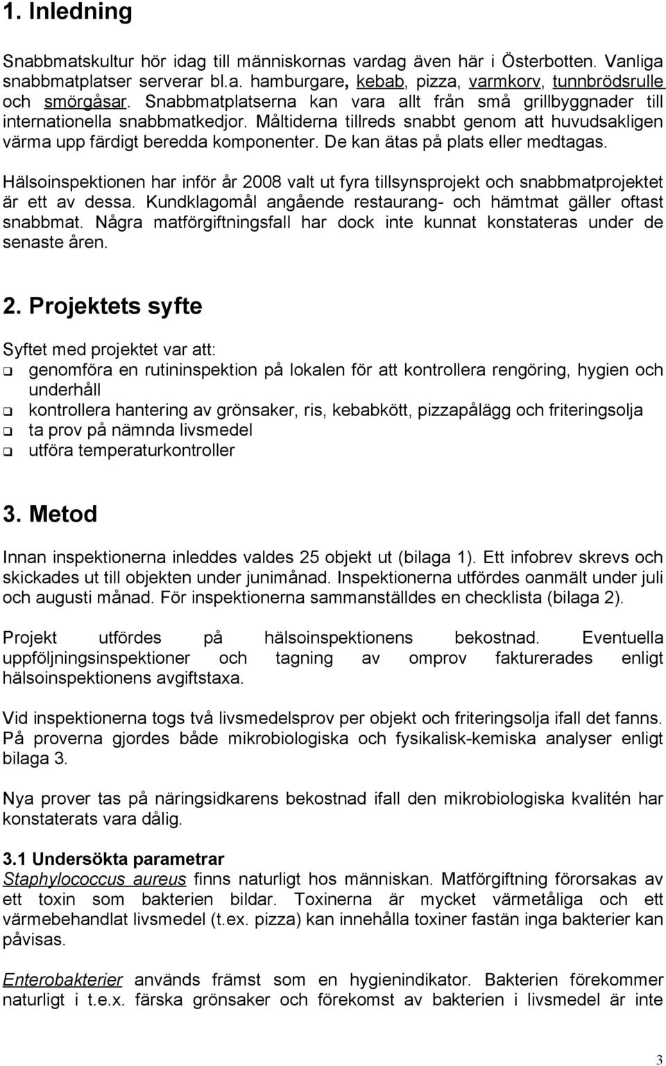 De kan ätas på plats eller medtagas. Hälsoinspektionen har inför år 2008 valt ut fyra tillsynsprojekt och snabbmatprojektet är ett av dessa.