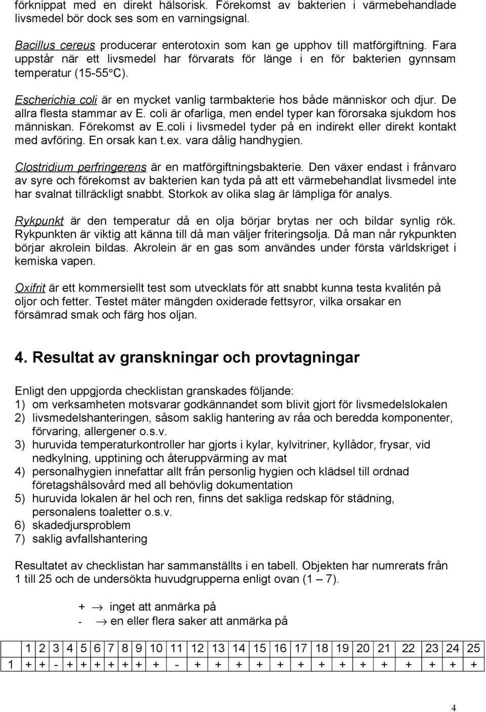 De allra flesta stammar av E. coli är ofarliga, men endel typer kan förorsaka sjukdom hos människan. Förekomst av E.coli i livsmedel tyder på en indirekt eller direkt kontakt med avföring.