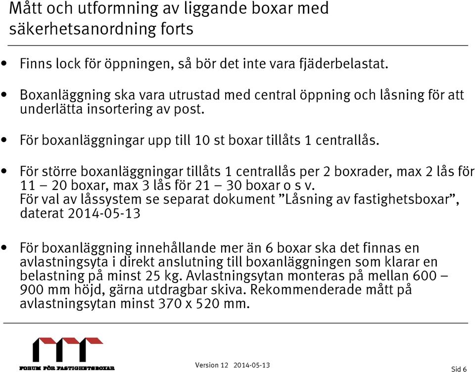 För större boxanläggningar tillåts 1 centrallås per 2 boxrader, max 2 lås för 11 20 boxar, max 3 lås för 21 30 boxar o s v.