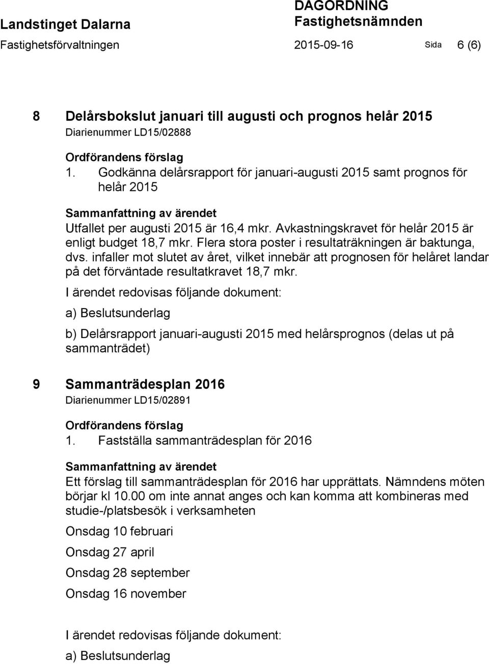 Avkastningskravet för helår 2015 är enligt budget 18,7 mkr. Flera stora poster i resultaträkningen är baktunga, dvs.