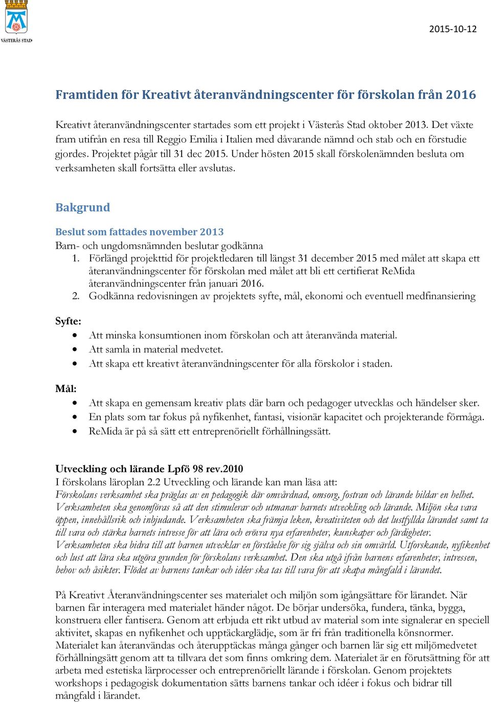 Under hösten 2015 skall förskolenämnden besluta om verksamheten skall fortsätta eller avslutas. Bakgrund Beslut som fattades november 2013 Barn- och ungdomsnämnden beslutar godkänna 1.