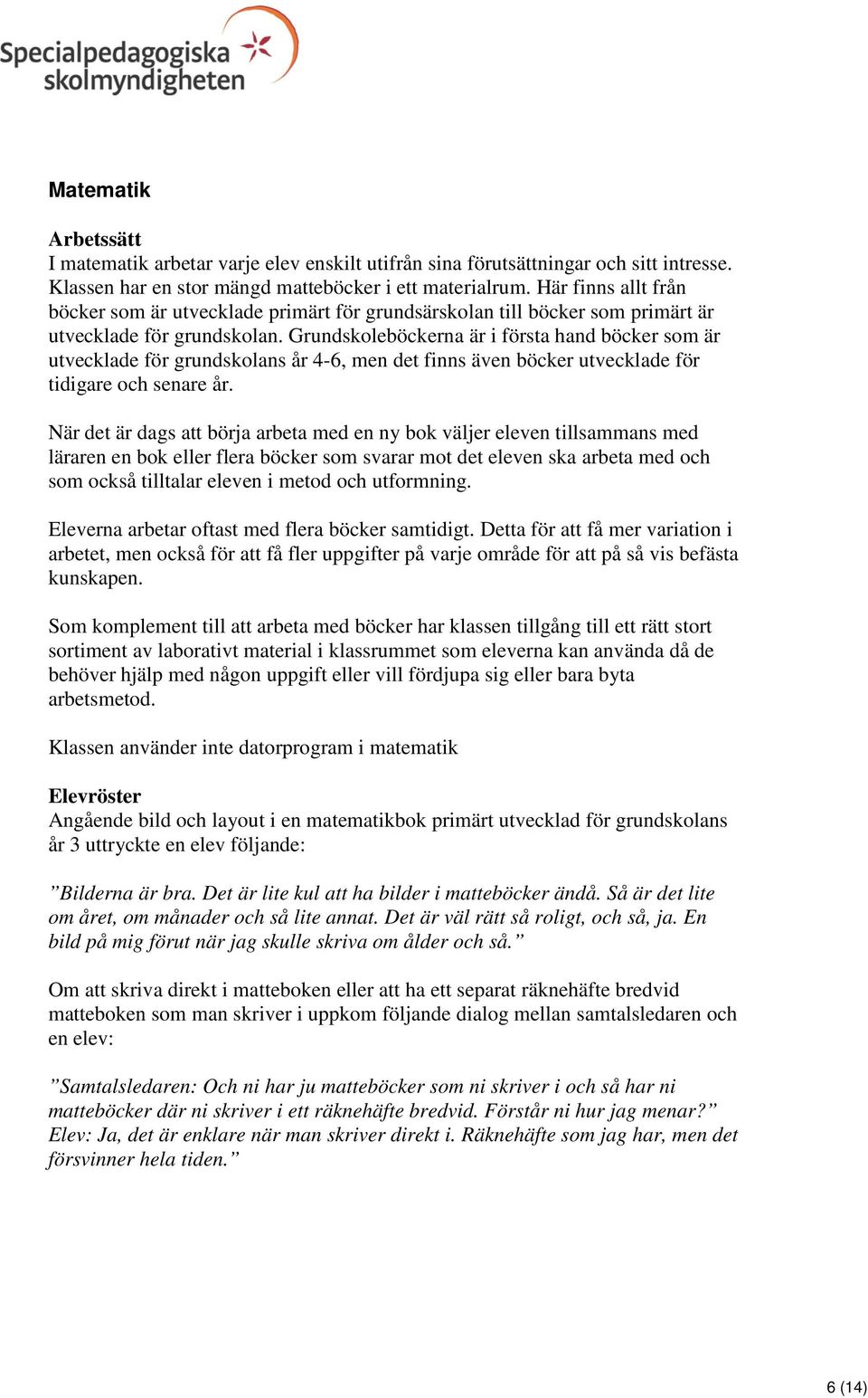 Grundskoleböckerna är i första hand böcker som är utvecklade för grundskolans år 4-6, men det finns även böcker utvecklade för tidigare och senare år.