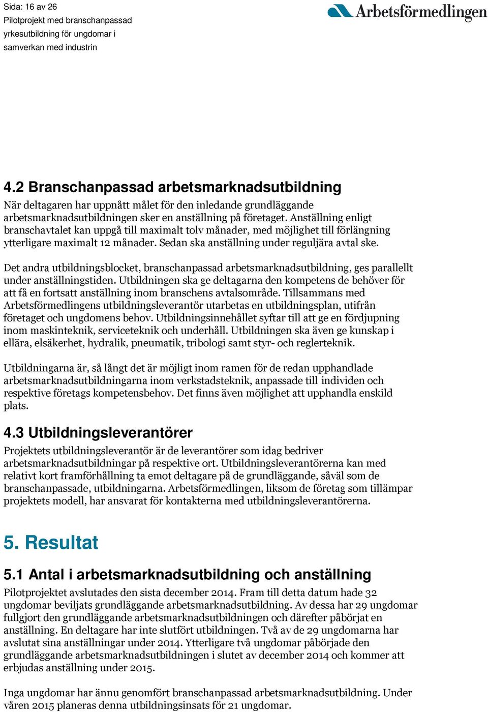 Det andra utbildningsblocket, branschanpassad arbetsmarknadsutbildning, ges parallellt under anställningstiden.