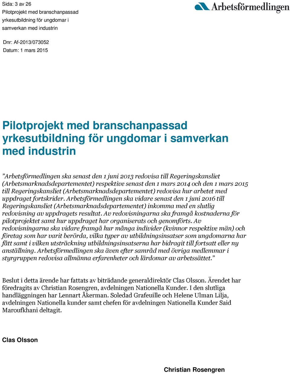 Arbetsförmedlingen ska vidare senast den 1 juni 2016 till Regeringskansliet (Arbetsmarknadsdepartementet) inkomma med en slutlig redovisning av uppdragets resultat.