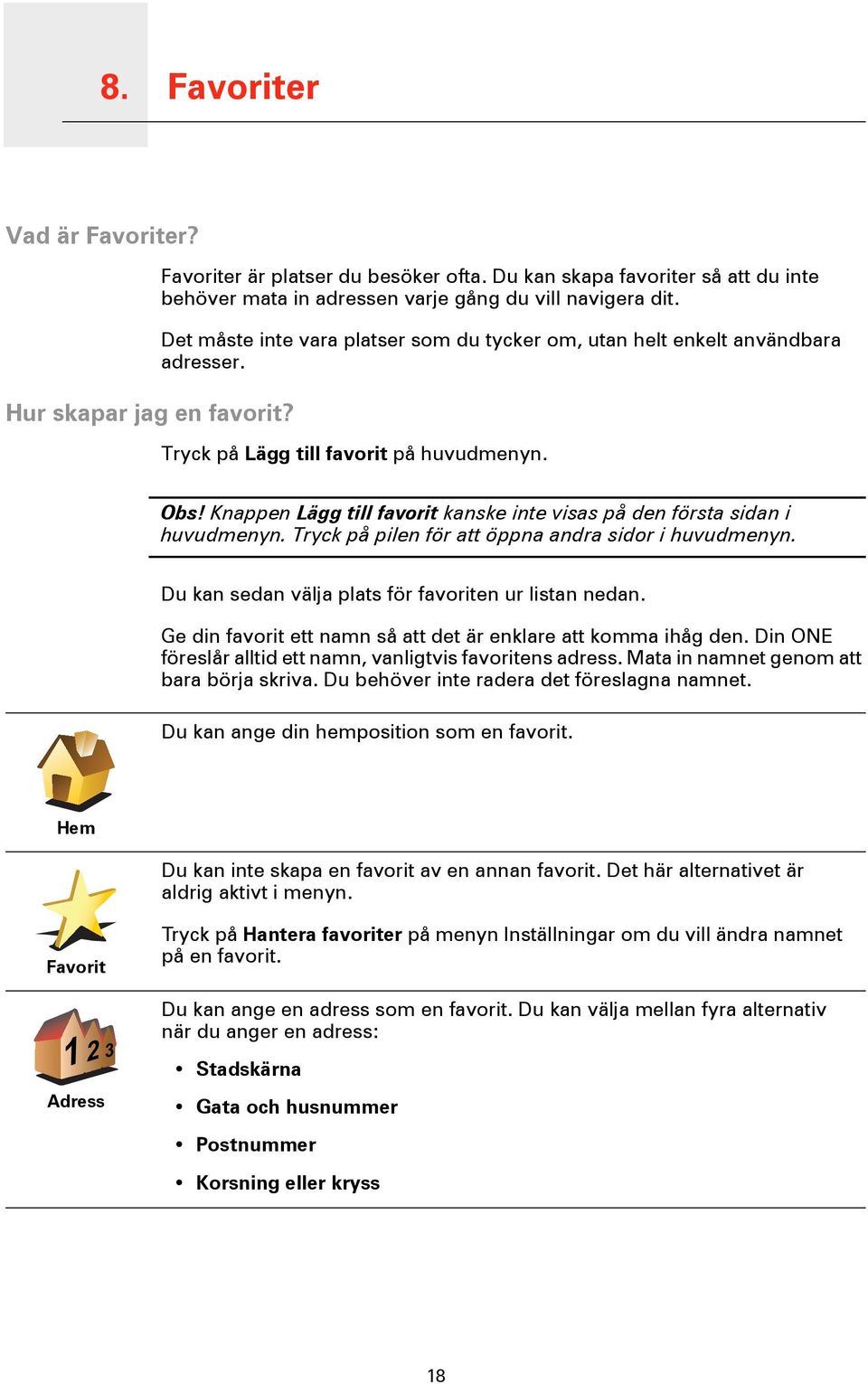 Tryck på Lägg till favorit på huvudmenyn. Obs! Knappen Lägg till favorit kanske inte visas på den första sidan i huvudmenyn. Tryck på pilen för att öppna andra sidor i huvudmenyn.