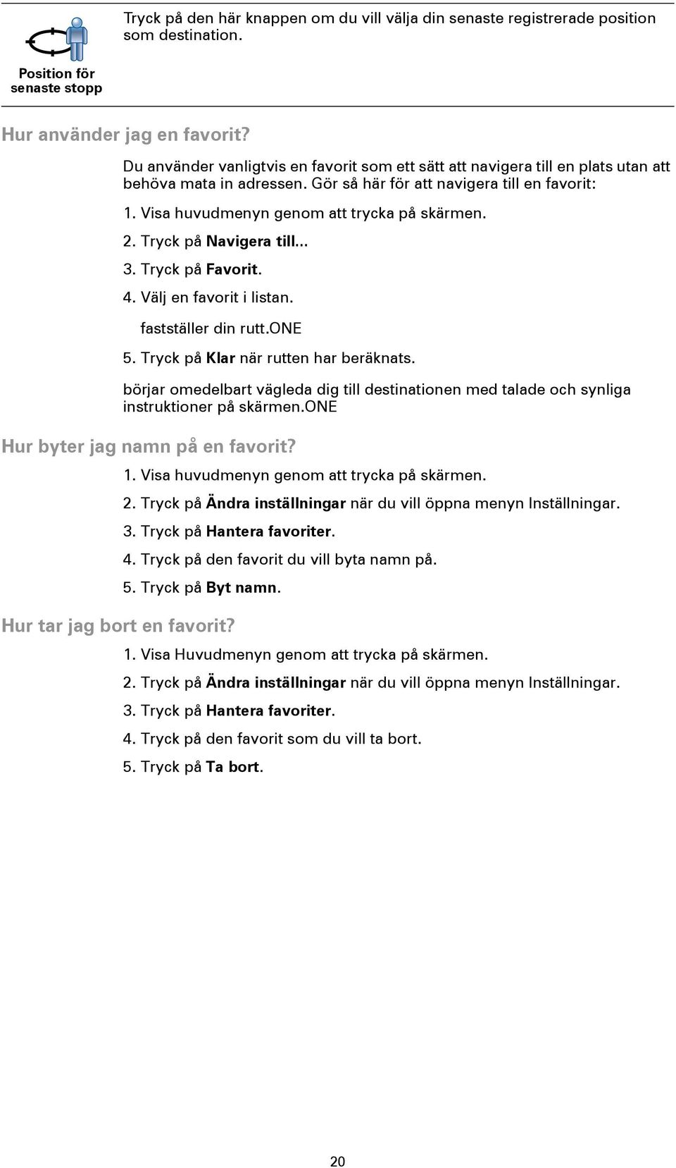 2. Tryck på Navigera till... 3. Tryck på Favorit. 4. Välj en favorit i listan. fastställer din rutt.one 5. Tryck på Klar när rutten har beräknats.