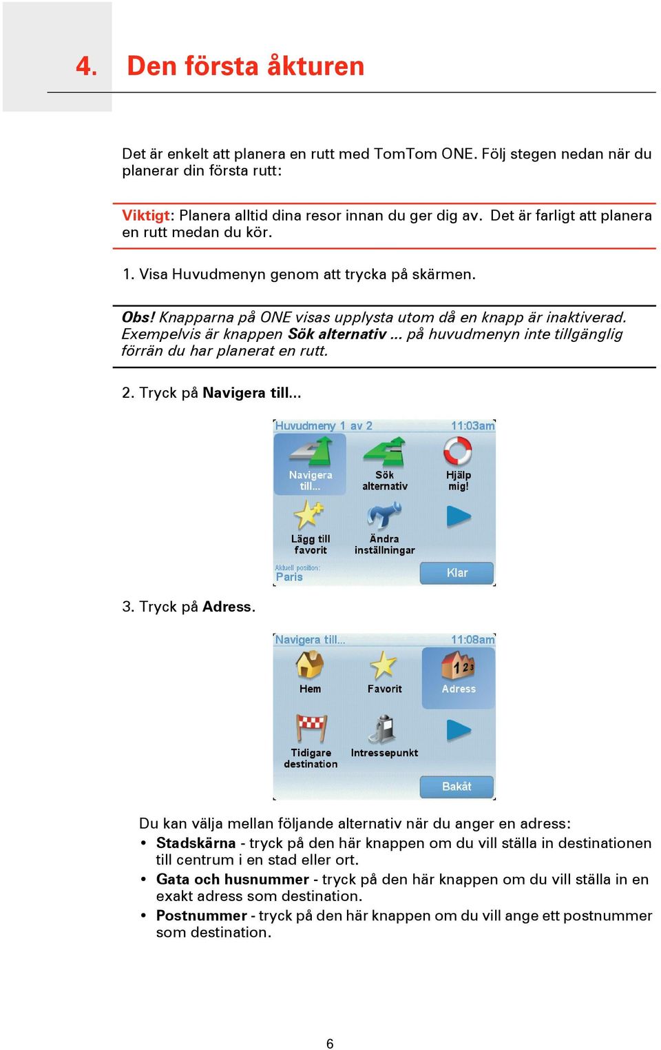 Exempelvis är knappen Sök alternativ... på huvudmenyn inte tillgänglig förrän du har planerat en rutt. 2. Tryck på Navigera till... 3. Tryck på Adress.