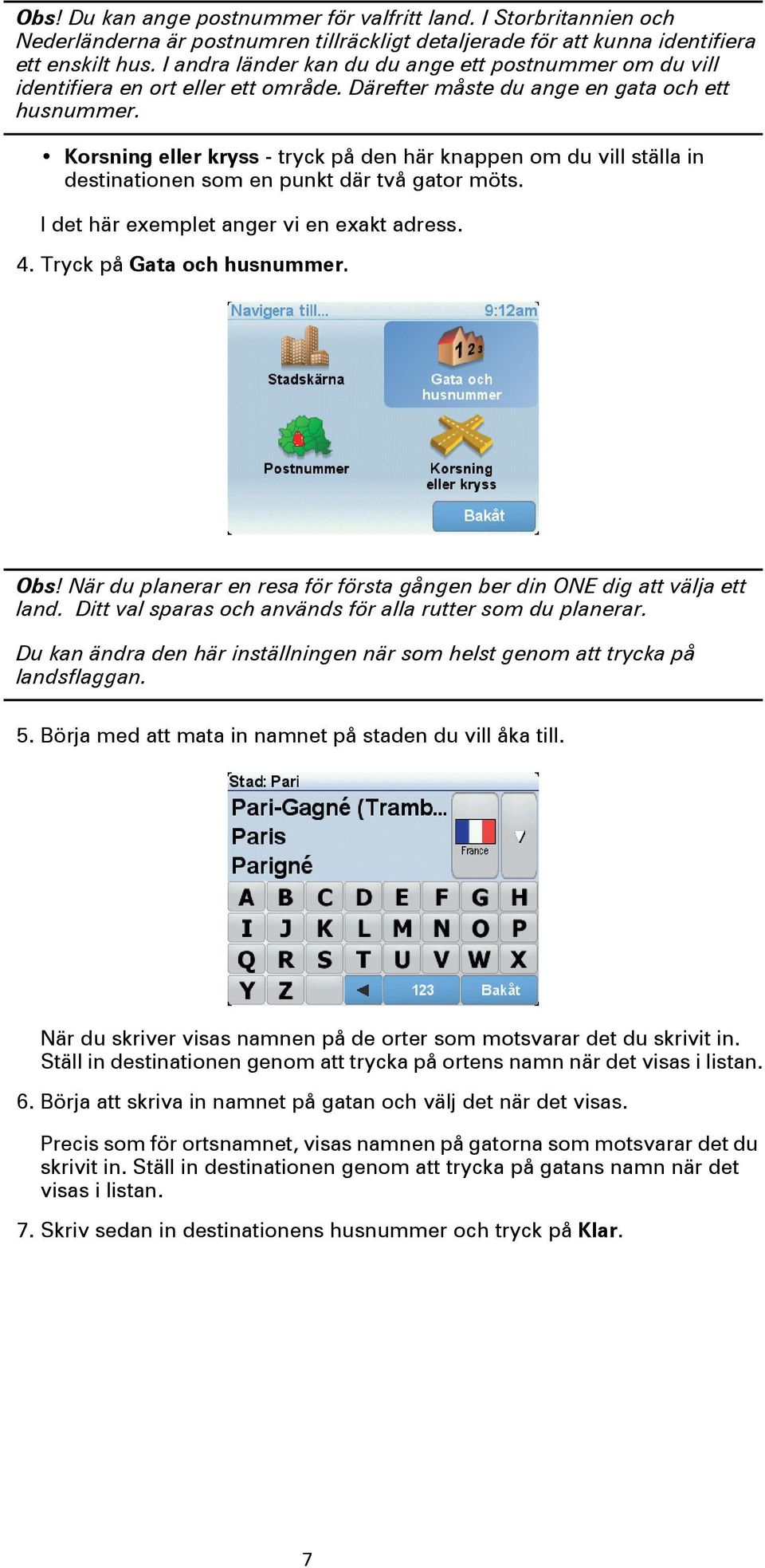 Korsning eller kryss - tryck på den här knappen om du vill ställa in destinationen som en punkt där två gator möts. I det här exemplet anger vi en exakt adress. 4. Tryck på Gata och husnummer. Obs!