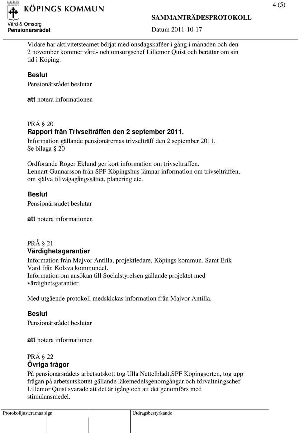 Se bilaga 20 Ordförande Roger Eklund ger kort information om trivselträffen. Lennart Gunnarsson från SPF Köpingshus lämnar information om trivselträffen, om själva tillvägagångssättet, planering etc.