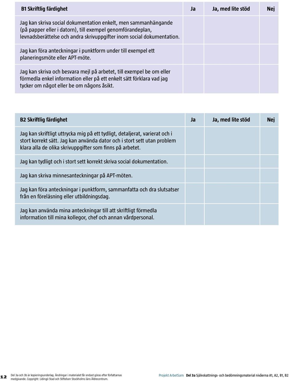 Jag kan skriva och besvara mejl på arbetet, till exempel be om eller förmedla enkel information eller på ett enkelt sätt förklara vad jag tycker om något eller be om någons åsikt.