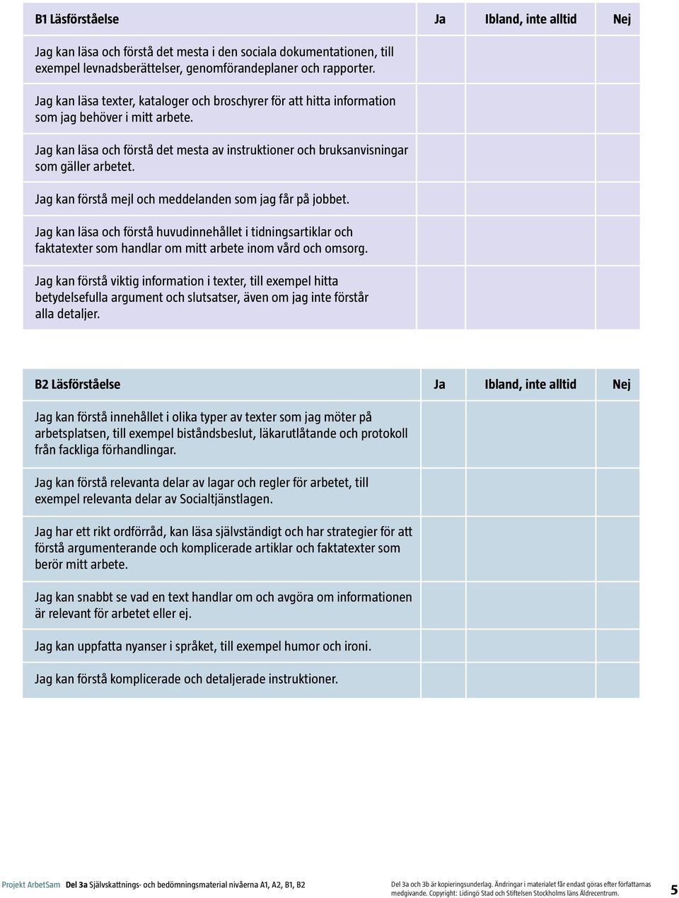 Jag kan förstå mejl och meddelanden som jag får på jobbet. Jag kan läsa och förstå huvudinnehållet i tidningsartiklar och faktatexter som handlar om mitt arbete inom vård och omsorg.