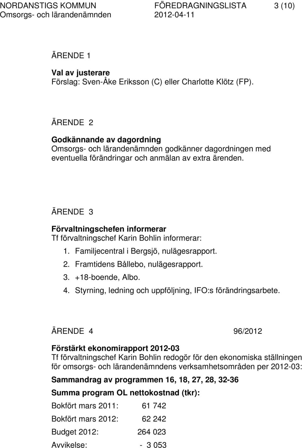 ÄRENDE 3 Förvaltningschefen informerar Tf förvaltningschef Karin Bohlin informerar: 1. Familjecentral i Bergsjö, nulägesrapport. 2. Framtidens Bållebo, nulägesrapport. 3. +18-boende, Albo. 4.