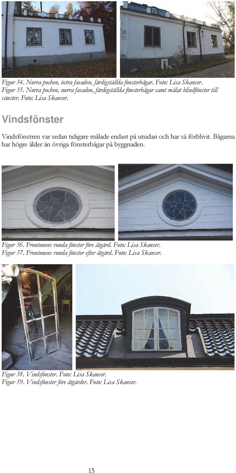 Vindsfönster Vindsfönstren var sedan tidigare målade endast på utsidan och har så förblivit.