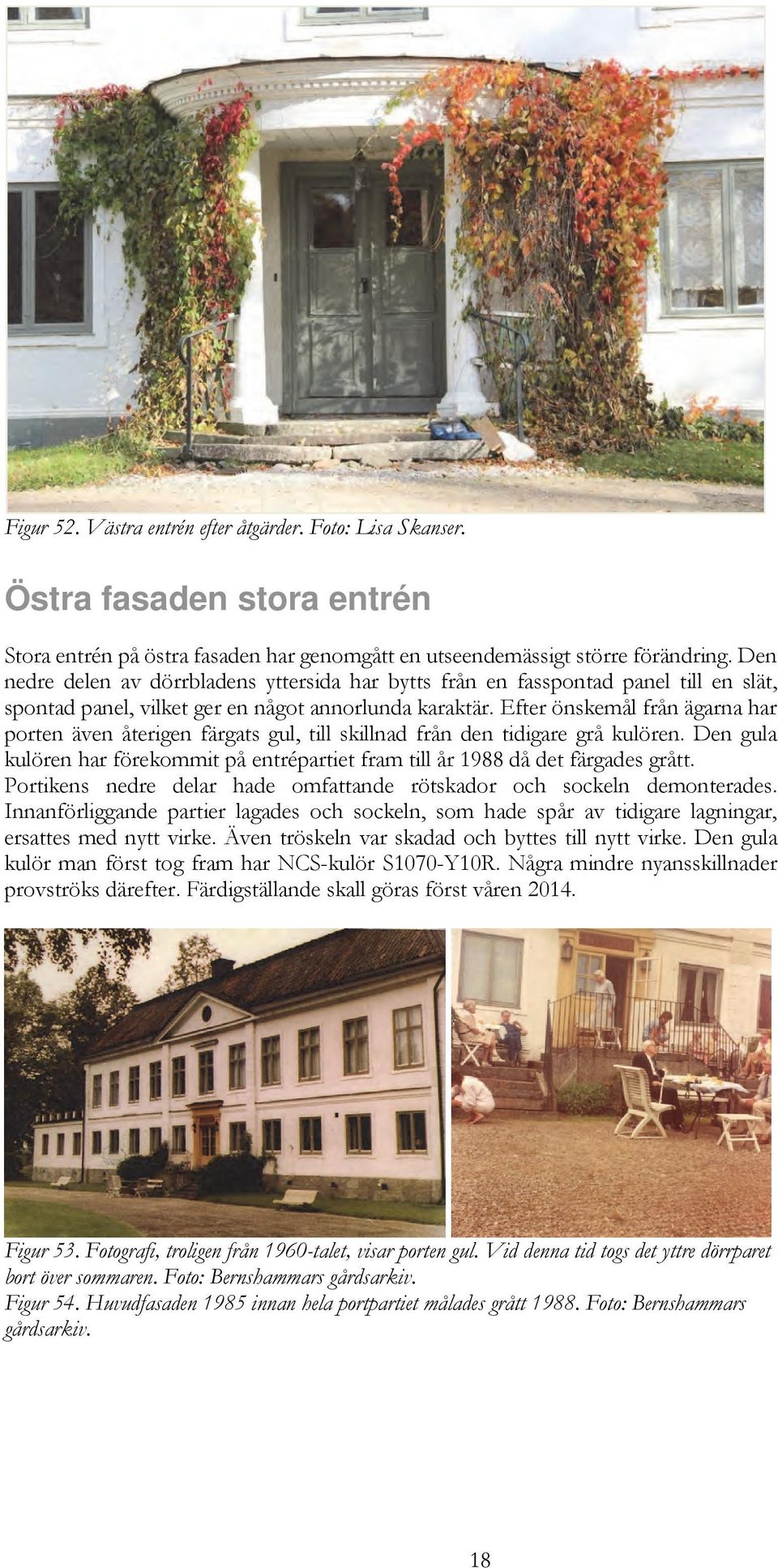 Efter önskemål från ägarna har porten även återigen färgats gul, till skillnad från den tidigare grå kulören. Den gula kulören har förekommit på entrépartiet fram till år 1988 då det färgades grått.