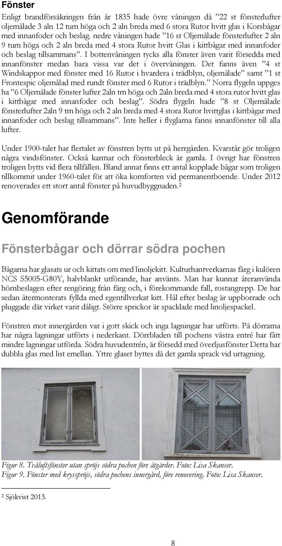 I bottenvåningen tycks alla fönster även varit försedda med innanfönster medan bara vissa var det i övervåningen.