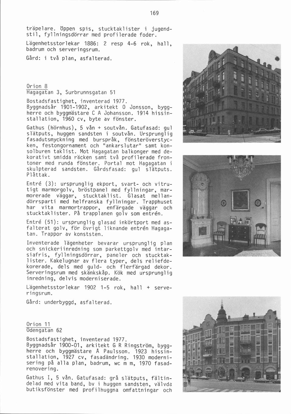 1914 hissinstallation, 1960 cv, byte av fönster. Gathus (hörnhus), 5 vån + soutvån. Gatufasad: gul slatputs, huggen sandsten i soutvån.